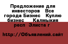 Предложение для инвесторов - Все города Бизнес » Куплю бизнес   . Калмыкия респ.,Элиста г.